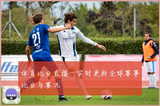 体育比分直播 - 实时更新全球赛事比分与赛况