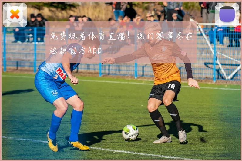 免费观看体育直播！热门赛事尽在这款官方App