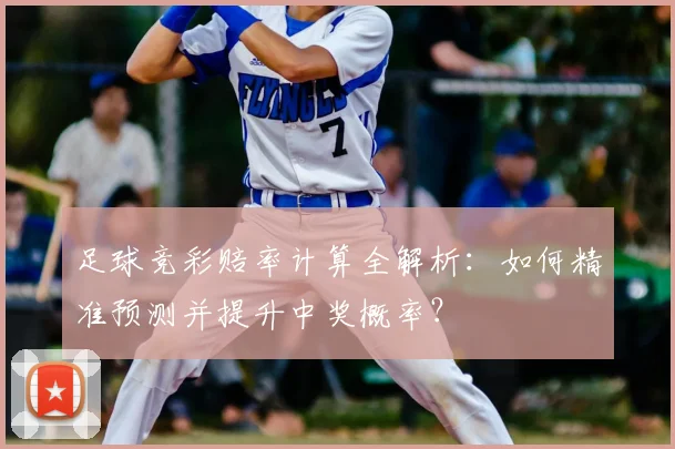 足球竞彩赔率计算全解析：如何精准预测并提升中奖概率？