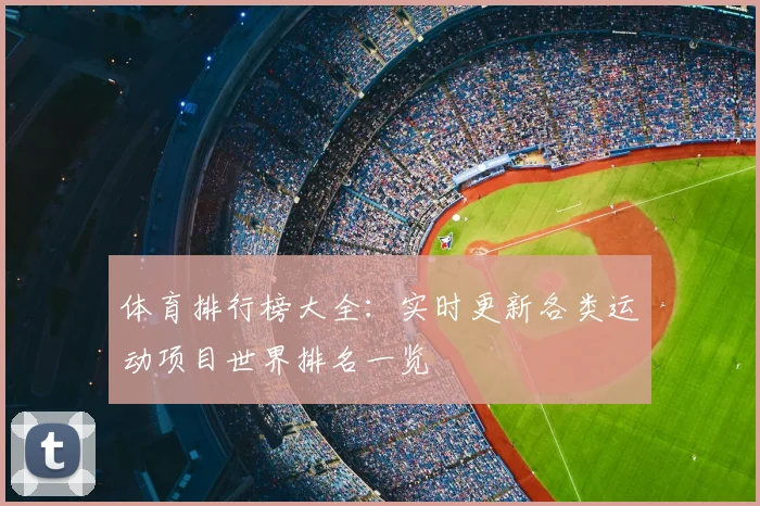 体育排行榜大全：实时更新各类运动项目世界排名一览