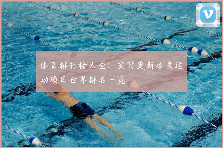 体育排行榜大全：实时更新各类运动项目世界排名一览